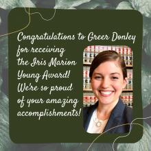 "Congratulations to Greer Donley for receiving the Iris Marion Young Award! We're so proud of your amazing accomplishments!" with image of Greer Donley to the right